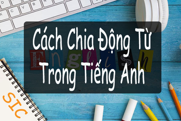 Cách chia động từ trong tiếng Anh | Đơn giản – Dễ học
