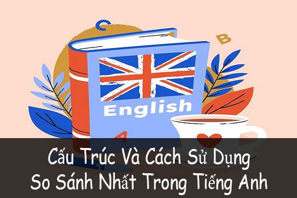 Cấu Trúc Và Cách Dùng Của So Sánh Nhất Trong Tiếng Anh