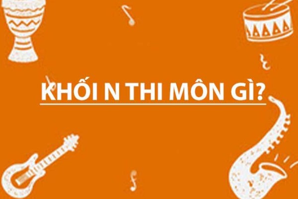 Khối N Gồm Những Môn Gì? Cách Thức Đăng Ký Dự Thi Khối N