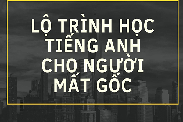 Lộ Trình Học Tiếng Anh Cho Người Mất Gốc