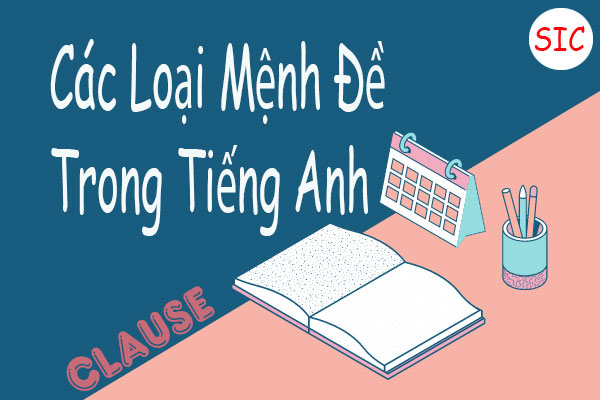 Chi tiết các loại mệnh đề trong tiếng Anh không thể bỏ qua