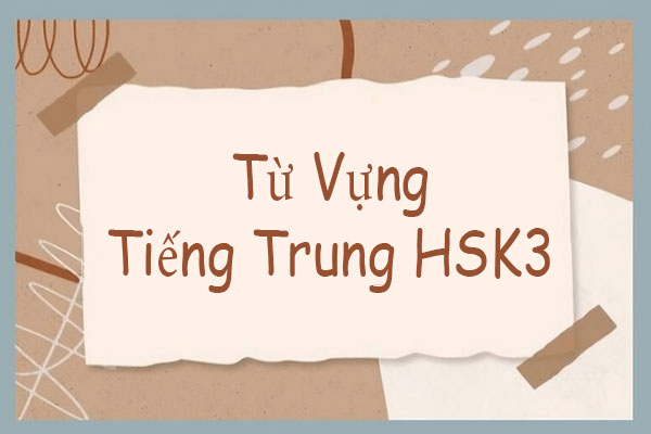 Tổng hợp bộ từ vựng HSK 3 tiếng Trung mới nhất