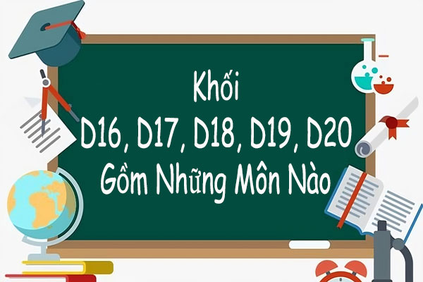 khối d16 d17 d18 d19 d20 gồm những môn nào